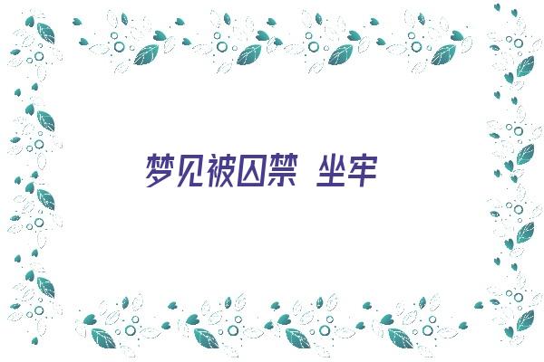 梦见被囚禁 坐牢《梦见被囚禁 坐牢什么意思》