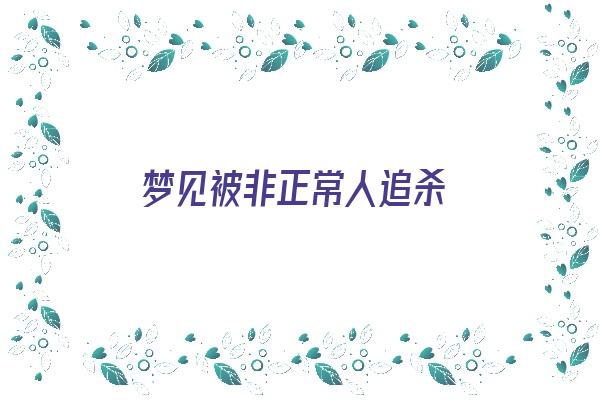  梦见被非正常人追杀《梦见被人追着非礼》 周公解梦