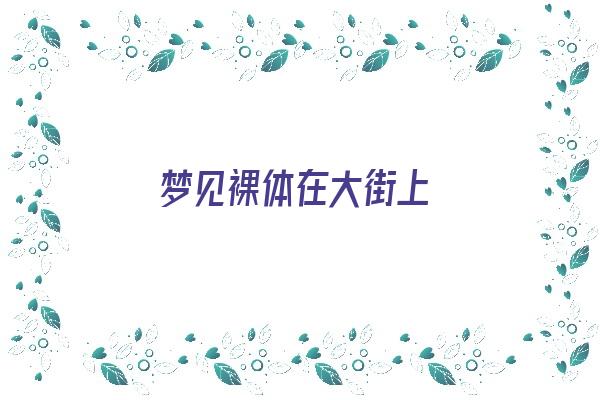 梦见裸体在大街上《梦见裸体在大街上走路》