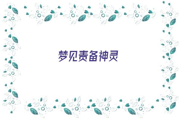 梦见责备神灵《梦见责备神灵什么意思》