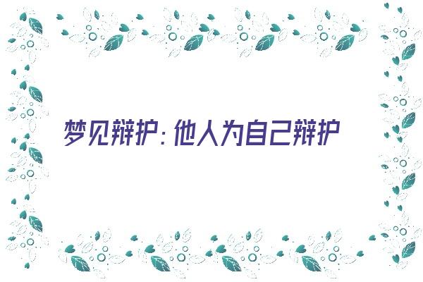 梦见辩护：他人为自己辩护，有贵人相助《梦见辩护:他人为自己辩护,有贵人相助》