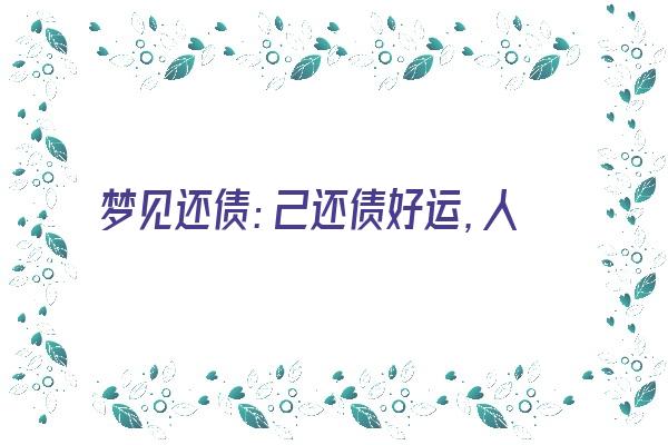 梦见还债：己还债好运，人还债损失《梦见还债什么意思》