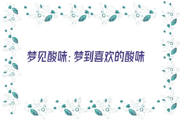 梦见酸味：梦到喜欢的酸味大吉《梦见酸味是什么意思》