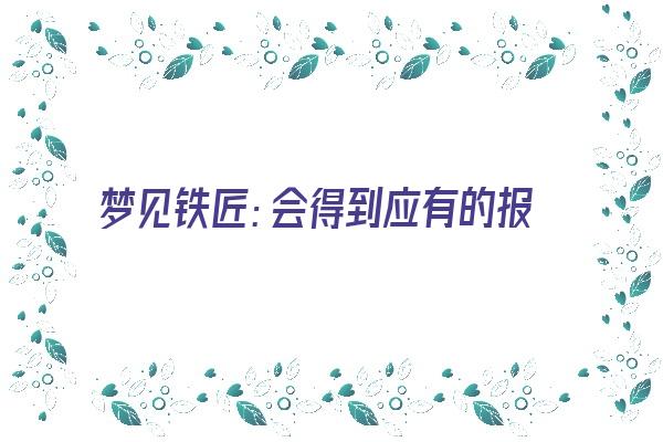  梦见铁匠：会得到应有的报酬《梦见铁匠打铁什么意思》 周公解梦