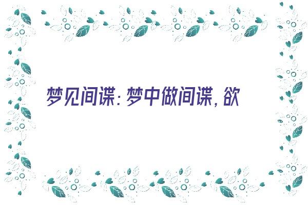 梦见间谍：梦中做间谍，欲做冒险行《梦见间谍是什么意思》