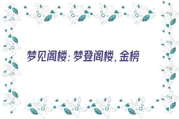  梦见阁楼：梦登阁楼，金榜题名《梦到阁楼》 周公解梦