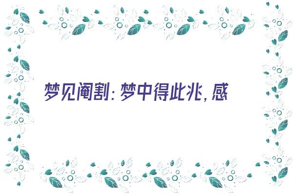 梦见阉割：梦中得此兆，感情需谨慎《梦见阉人是什么意思》