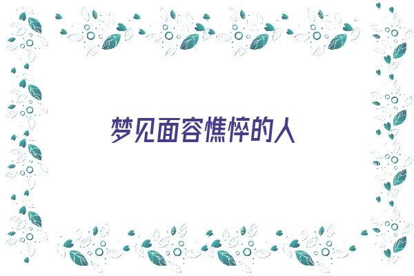 梦见面容憔悴的人《梦见面容憔悴的人什么意思》