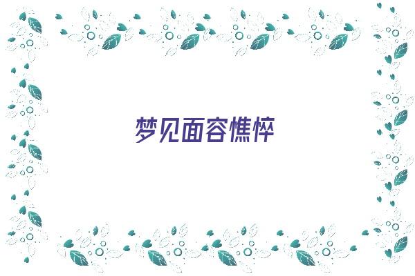  梦见面容憔悴《梦见面容憔悴什么意思》 周公解梦