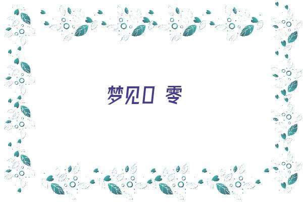  梦见0 零《梦见0是什么意思》 周公解梦