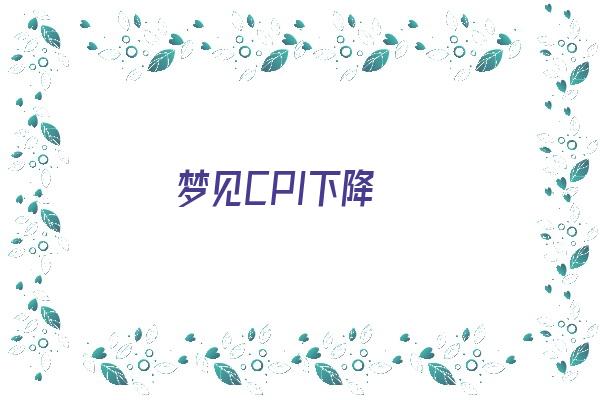  梦见CPI下降《梦见降价》 周公解梦