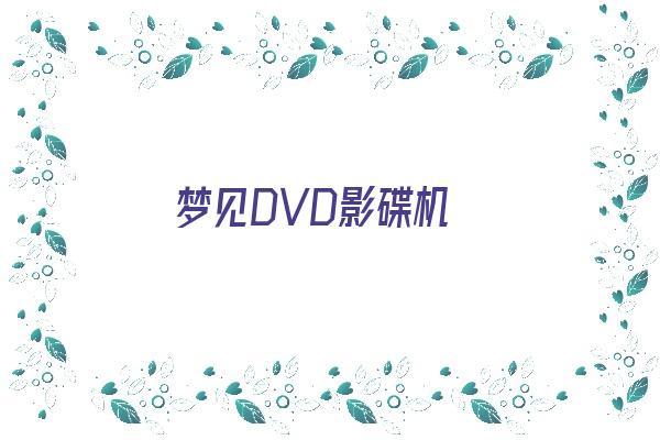  梦见DVD影碟机《梦见影碟机光盘》 周公解梦