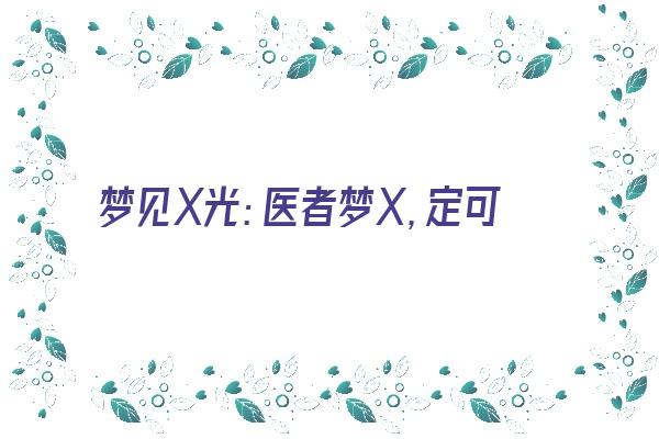 梦见X光：医者梦X，定可发财《梦见x光片》