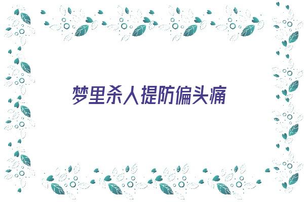 梦里杀人提防偏头痛《做梦梦到杀头了是什么意思》