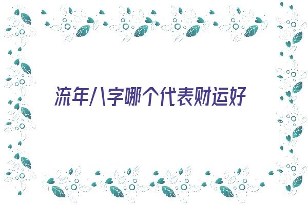 流年八字哪个代表财运好《流年八字哪个代表财运好些》