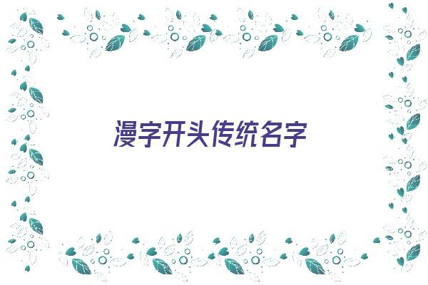 漫字开头传统名字《漫字开头传统名字大全》