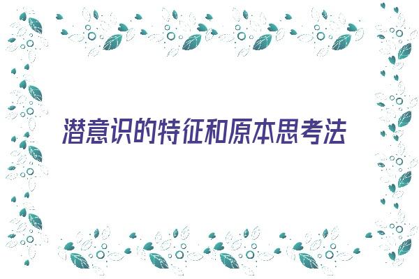 潜意识的特征和原本思考法则《潜意识的特征和原本思考法则的区别》