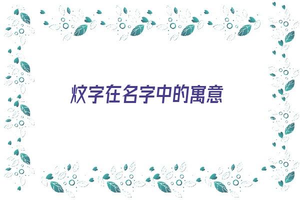 炆字在名字中的寓意《炆字在名字中的寓意和象征》