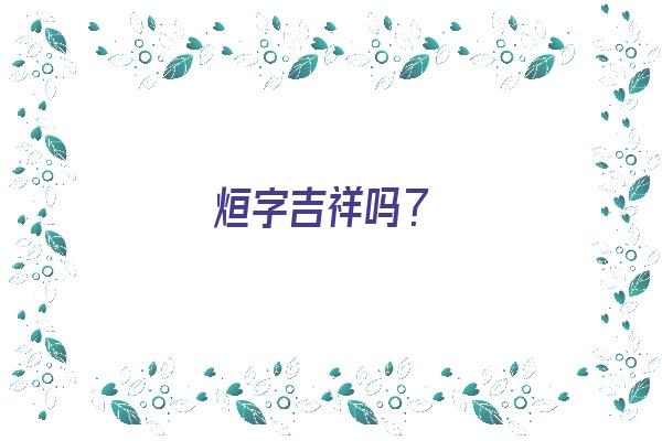 烜字吉祥吗？《烜字吉祥吗什么意思》