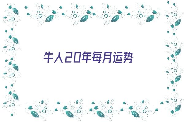 牛人20年每月运势《牛人2020年每月运势运程》