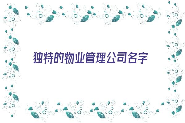 独特的物业管理公司名字《独特的物业管理公司名字大全》