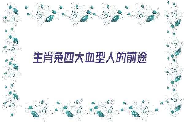 生肖兔四大血型人的前途《属兔的血型是什么》