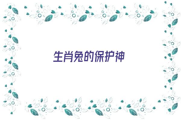 生肖兔的保护神《生肖兔的保护神是什么》