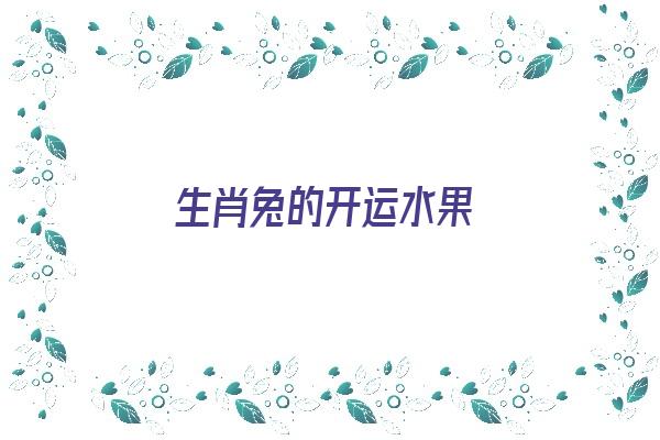 生肖兔的开运水果《生肖兔的开运水果是什么》