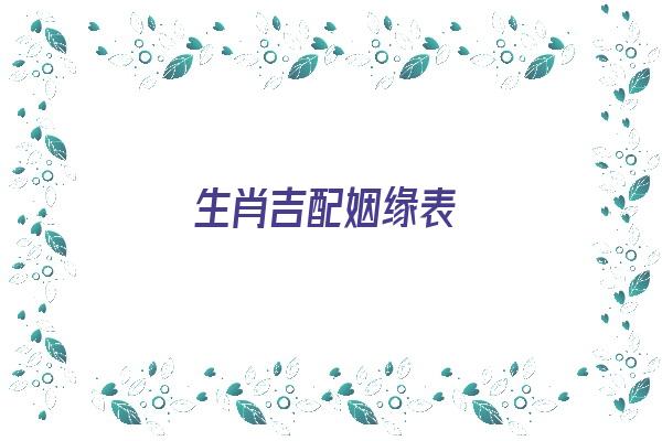 生肖吉配姻缘表《生肖吉配姻缘表图片》