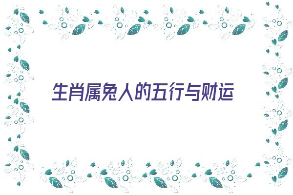 生肖属兔人的五行与财运《生肖属兔人的五行与财运有关吗》