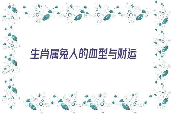 生肖属兔人的血型与财运《生肖属兔人的血型与财运有关吗》