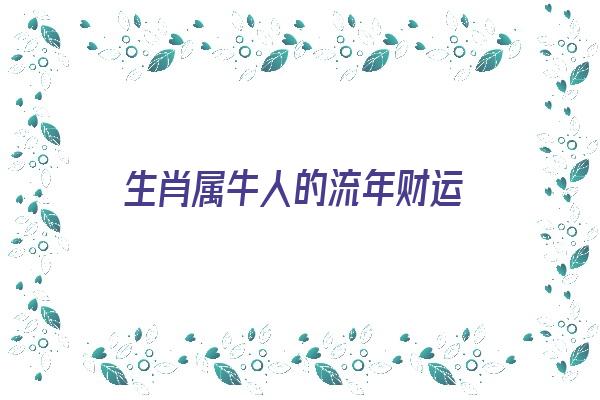 生肖属牛人的流年财运《生肖属牛人的流年财运如何》