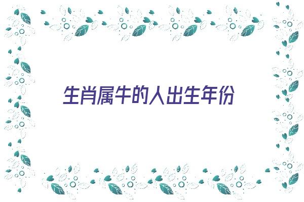 生肖属牛的人出生年份《生肖属牛的人出生年份是什么》