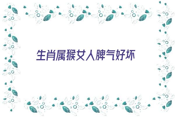 生肖属猴女人脾气好坏《属猴的女人脾气怎么样》