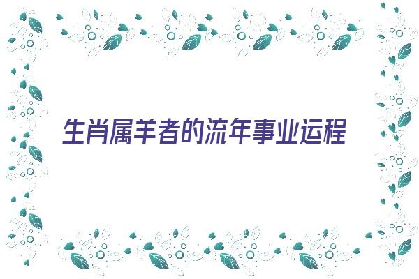 生肖属羊者的流年事业运程《生肖属羊者的流年事业运程如何》 生肖运势