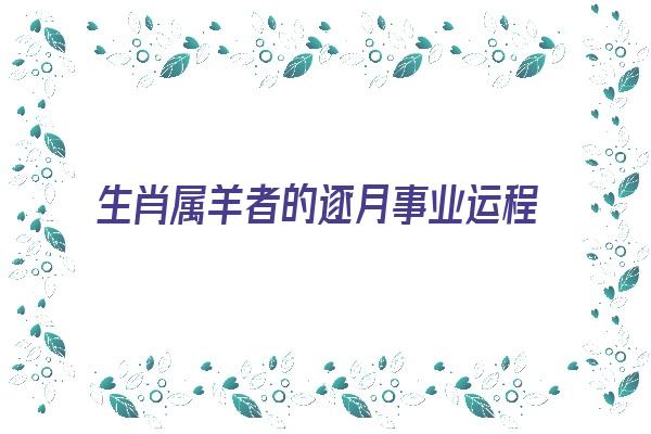 生肖属羊者的逐月事业运程《生肖属羊者的逐月事业运程是什么》