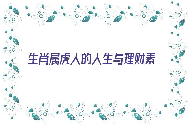 生肖属虎人的人生与理财素质《生肖属虎人的人生与理财素质有关吗》