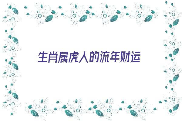 生肖属虎人的流年财运《生肖属虎人的流年财运如何》