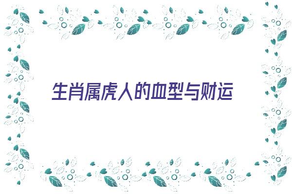 生肖属虎人的血型与财运《生肖属虎人的血型与财运有关吗》