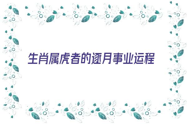 生肖属虎者的逐月事业运程《生肖属虎者的逐月事业运程是什么》