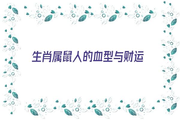 生肖属鼠人的血型与财运《生肖属鼠人的血型与财运有关吗》