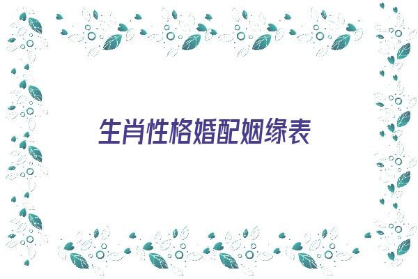 生肖性格婚配姻缘表《生肖性格婚配姻缘表图片》