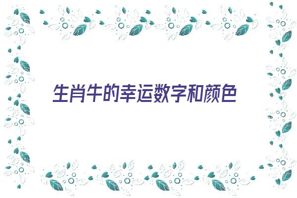 生肖牛的幸运数字和颜色《生肖牛的幸运数字和颜色是什么》