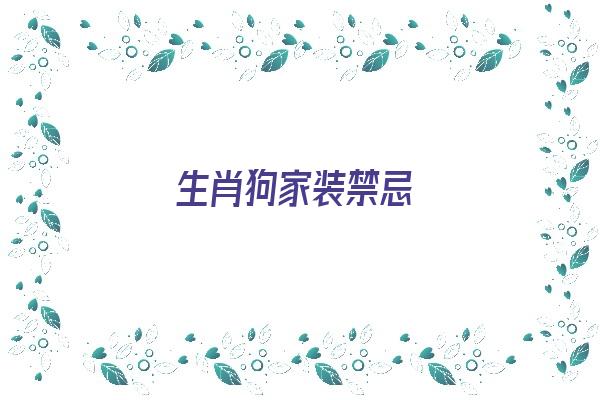  生肖狗家装禁忌《生肖狗家装禁忌有哪些》 生肖运势