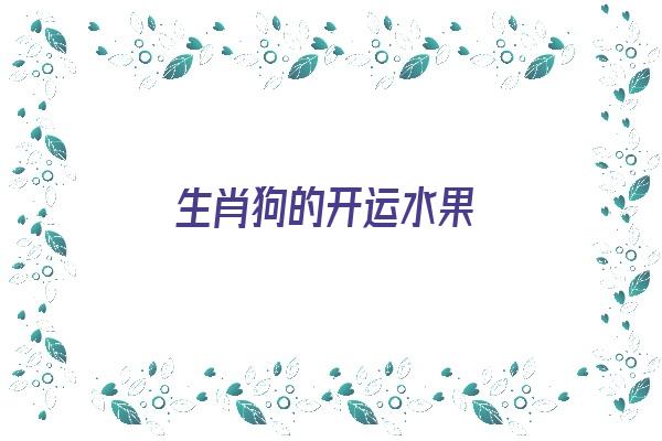 生肖狗的开运水果《生肖狗的开运水果是什么》