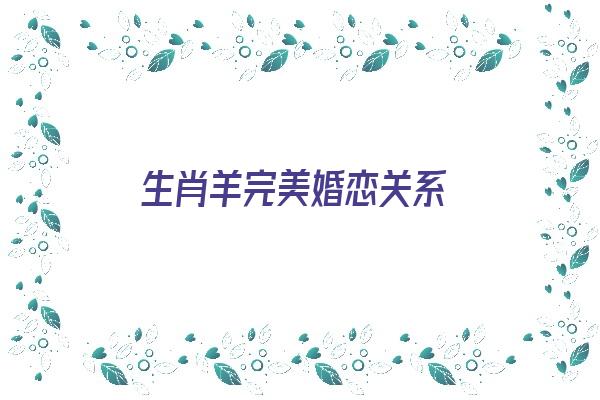 生肖羊完美婚恋关系《生肖羊的爱情婚姻配对》