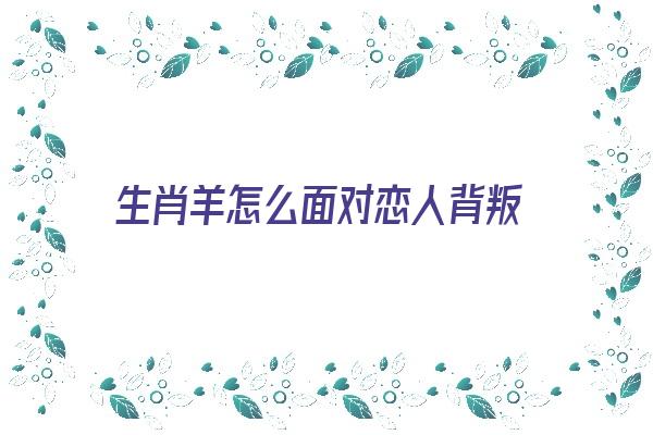 生肖羊怎么面对恋人背叛《生肖羊怎么面对恋人背叛》