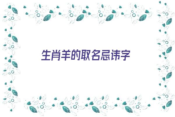 生肖羊的取名忌讳字《生肖羊取名字禁忌》