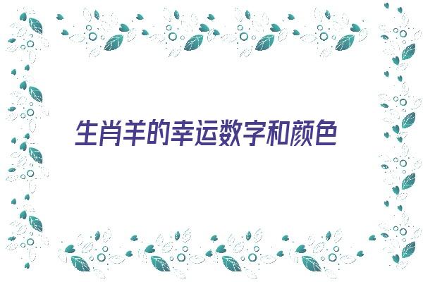 生肖羊的幸运数字和颜色《生肖羊的幸运数字和颜色是什么》