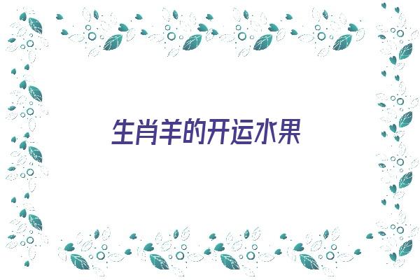  生肖羊的开运水果《生肖羊的开运水果是什么》 生肖运势